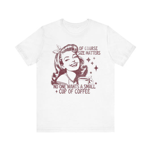 Size Matters, No One Wants A Small Cup of Coffee Unisex T-Shirt, Trendy Vintage Retro Housewife Funny Coffee Sarcastic